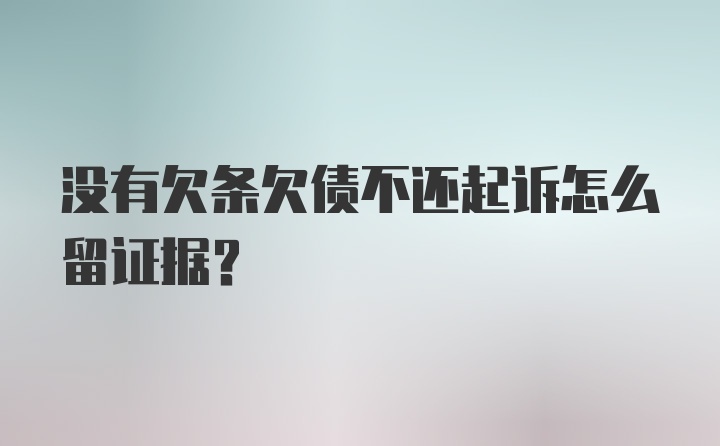 没有欠条欠债不还起诉怎么留证据？