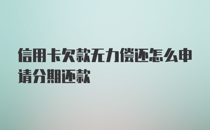 信用卡欠款无力偿还怎么申请分期还款