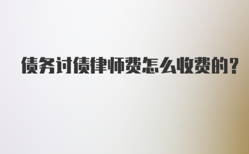 债务讨债律师费怎么收费的？