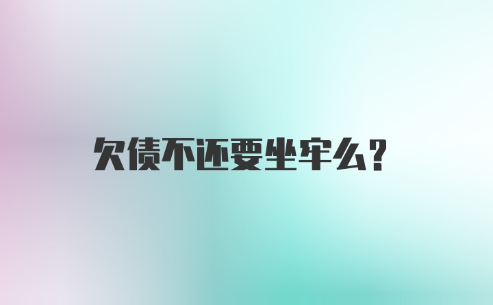 欠债不还要坐牢么？