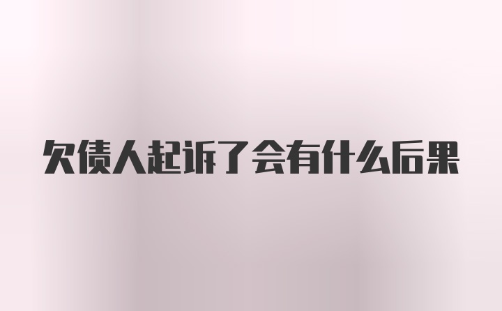 欠债人起诉了会有什么后果