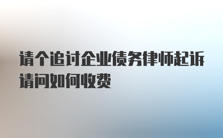 请个追讨企业债务律师起诉请问如何收费