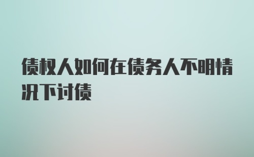 债权人如何在债务人不明情况下讨债