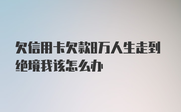 欠信用卡欠款8万人生走到绝境我该怎么办