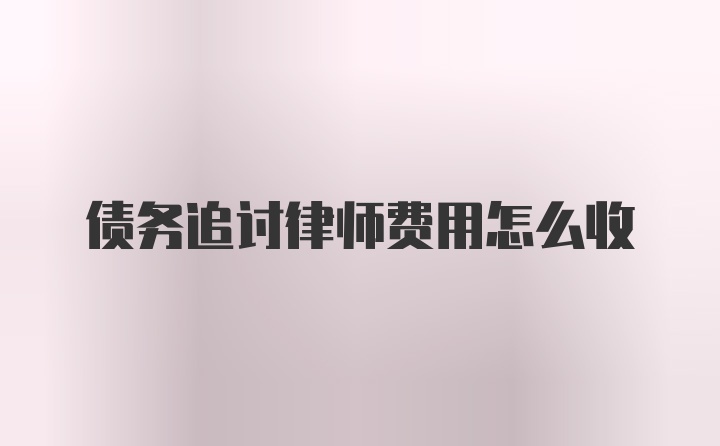 债务追讨律师费用怎么收