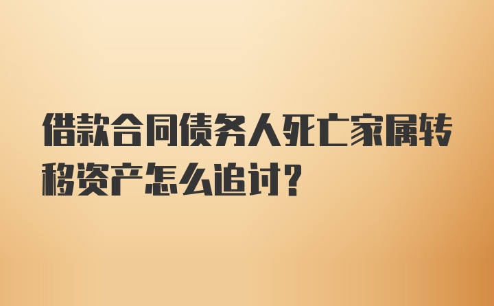 借款合同债务人死亡家属转移资产怎么追讨？