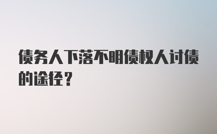 债务人下落不明债权人讨债的途径？