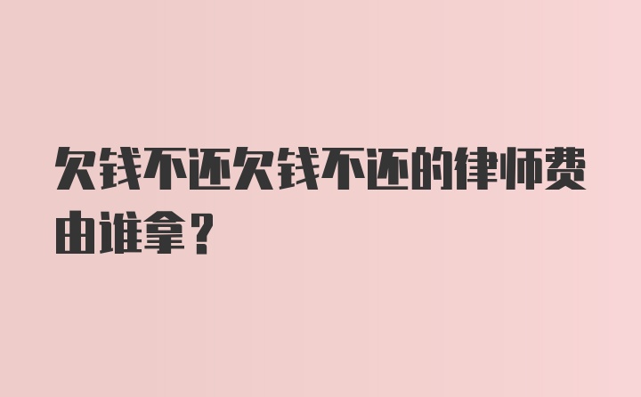 欠钱不还欠钱不还的律师费由谁拿？