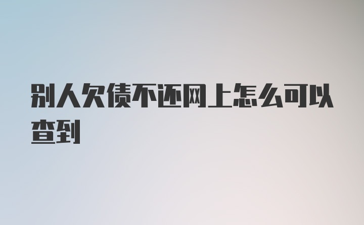 别人欠债不还网上怎么可以查到