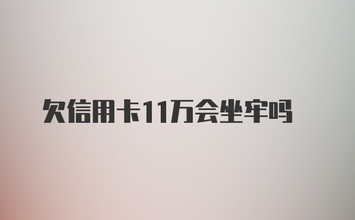 欠信用卡11万会坐牢吗