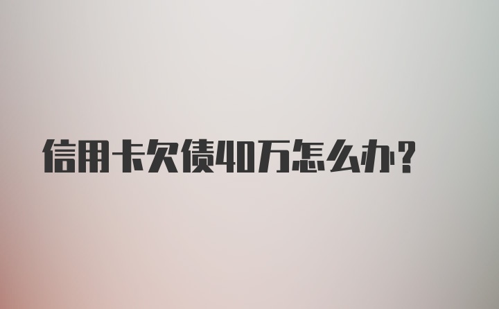 信用卡欠债40万怎么办？