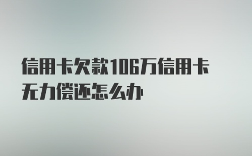 信用卡欠款106万信用卡无力偿还怎么办