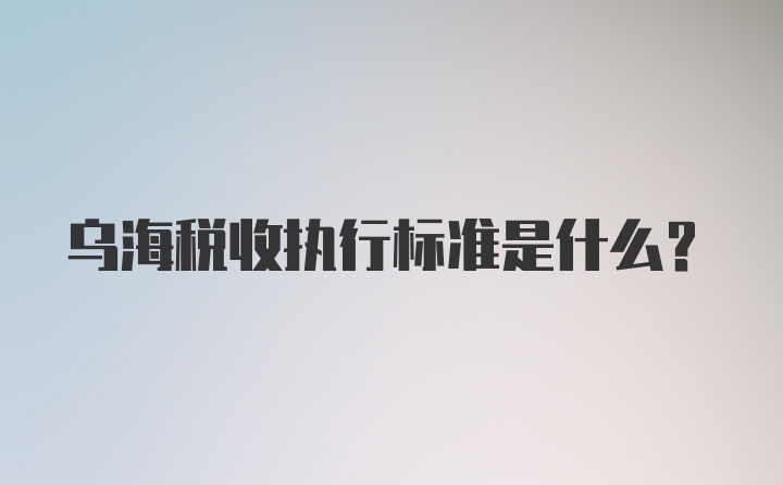 乌海税收执行标准是什么？