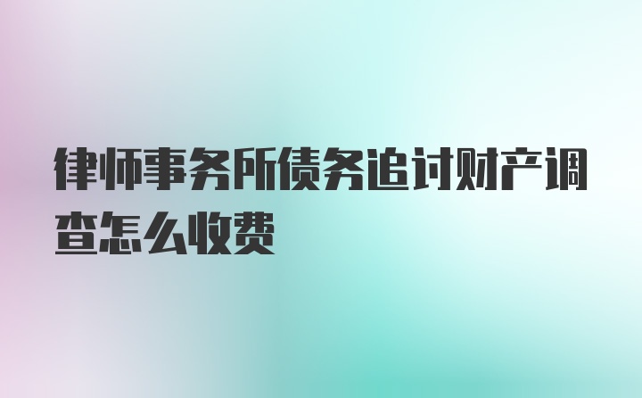 律师事务所债务追讨财产调查怎么收费