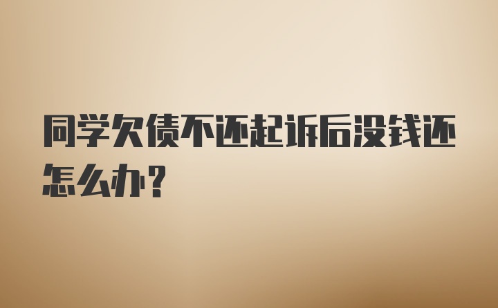 同学欠债不还起诉后没钱还怎么办？