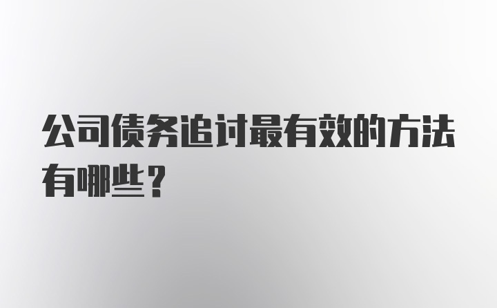 公司债务追讨最有效的方法有哪些？