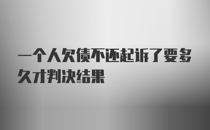 一个人欠债不还起诉了要多久才判决结果