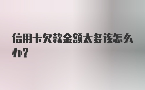 信用卡欠款金额太多该怎么办？