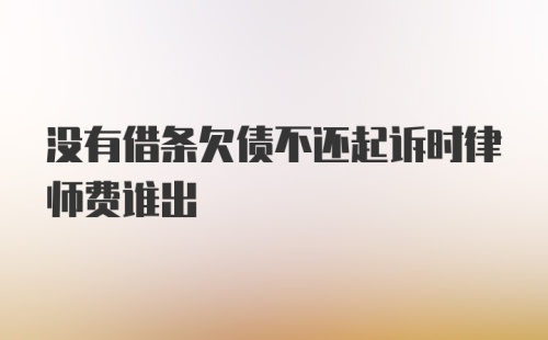 没有借条欠债不还起诉时律师费谁出