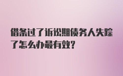 借条过了诉讼期债务人失踪了怎么办最有效？