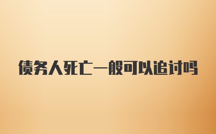 债务人死亡一般可以追讨吗