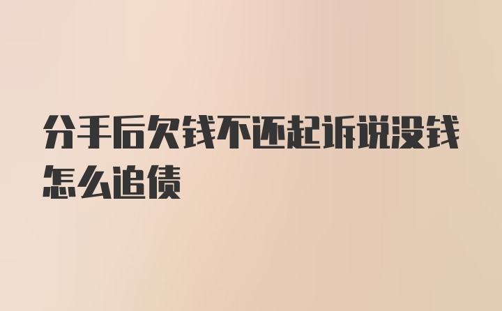 分手后欠钱不还起诉说没钱怎么追债