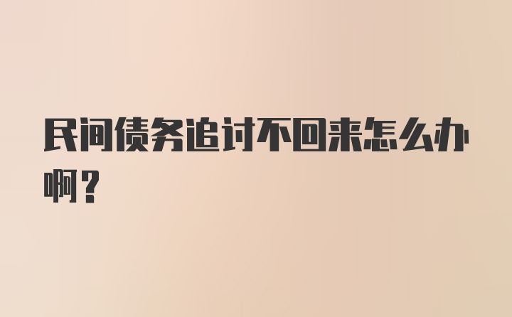 民间债务追讨不回来怎么办啊？