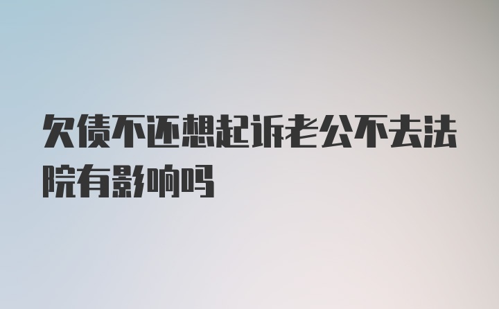 欠债不还想起诉老公不去法院有影响吗