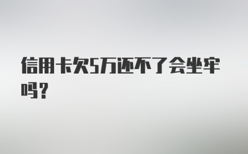 信用卡欠5万还不了会坐牢吗？