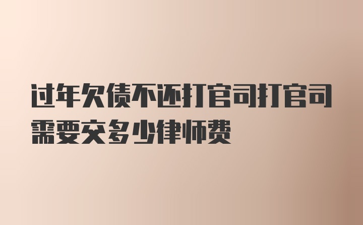 过年欠债不还打官司打官司需要交多少律师费