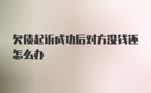 欠债起诉成功后对方没钱还怎么办