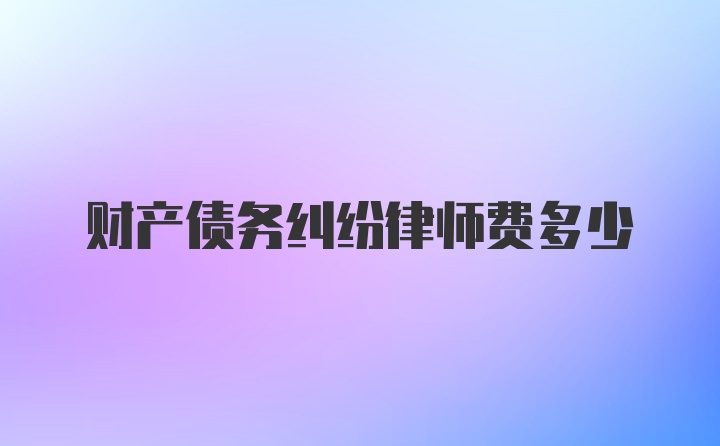 财产债务纠纷律师费多少