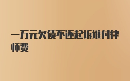 一万元欠债不还起诉谁付律师费