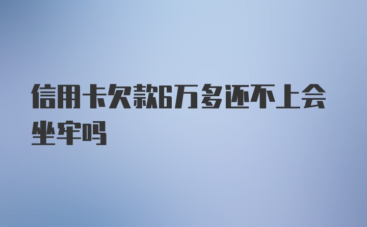 信用卡欠款6万多还不上会坐牢吗