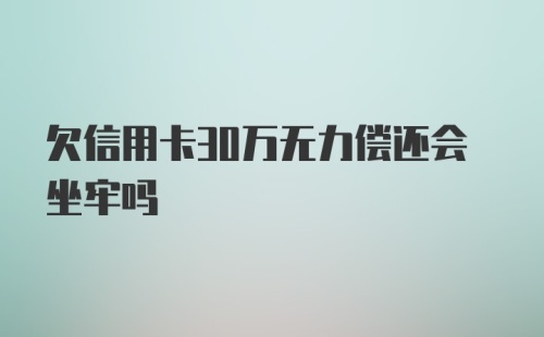 欠信用卡30万无力偿还会坐牢吗