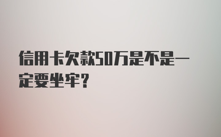 信用卡欠款50万是不是一定要坐牢？