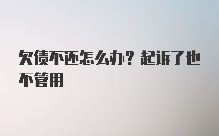 欠债不还怎么办？起诉了也不管用