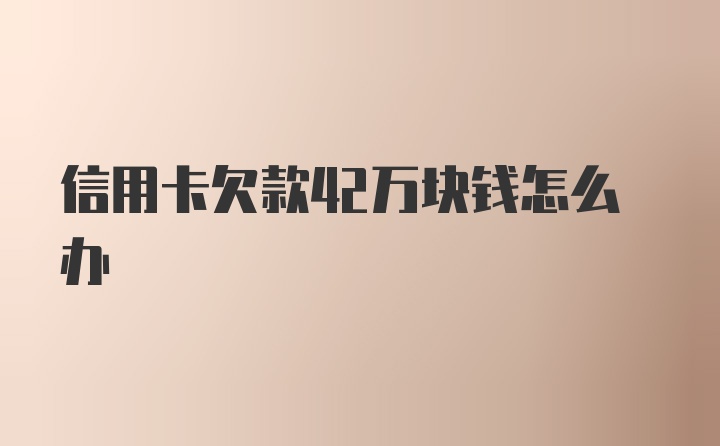 信用卡欠款42万块钱怎么办