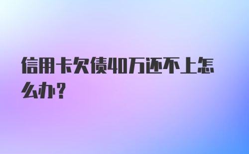 信用卡欠债40万还不上怎么办？