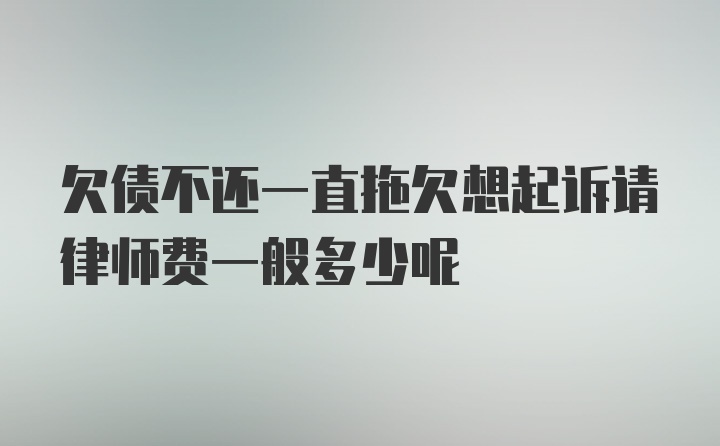 欠债不还一直拖欠想起诉请律师费一般多少呢