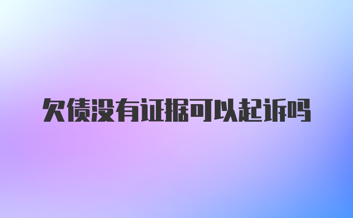 欠债没有证据可以起诉吗