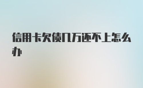 信用卡欠债几万还不上怎么办