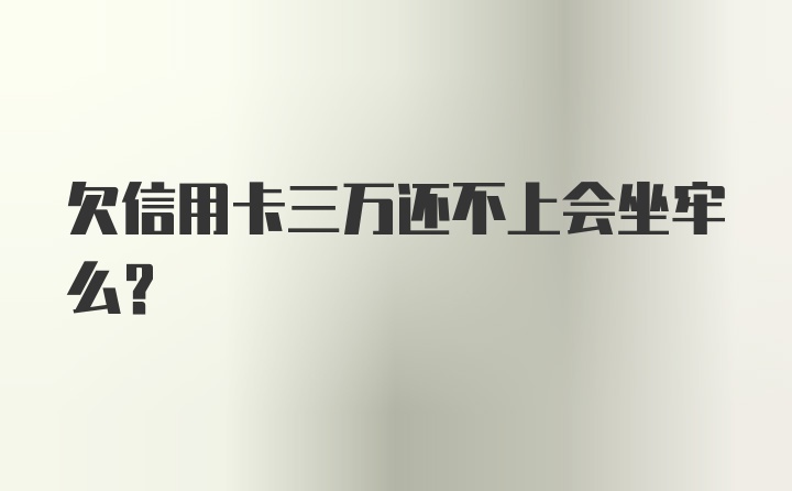 欠信用卡三万还不上会坐牢么？