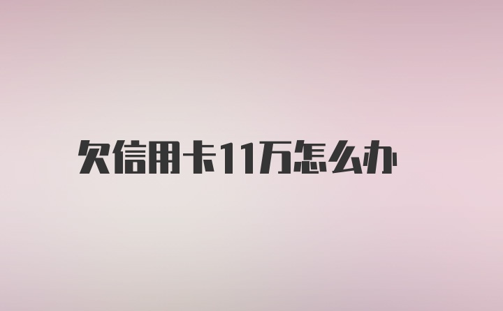 欠信用卡11万怎么办