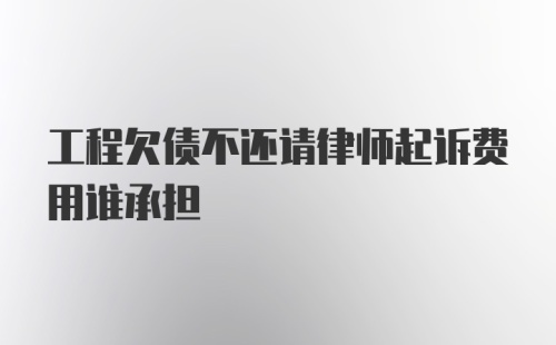 工程欠债不还请律师起诉费用谁承担