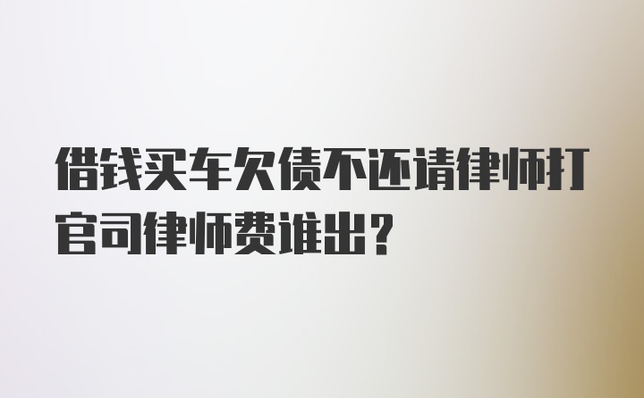 借钱买车欠债不还请律师打官司律师费谁出?