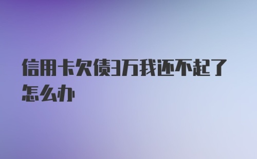 信用卡欠债3万我还不起了怎么办