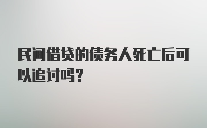 民间借贷的债务人死亡后可以追讨吗？