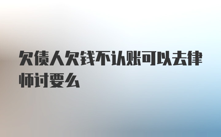 欠债人欠钱不认账可以去律师讨要么