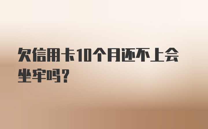 欠信用卡10个月还不上会坐牢吗?